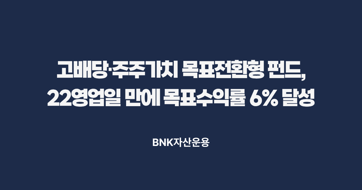 BNK자산운용 고배당·주주가치 목표전환형 펀드, 22영업일 만에 목표수익률 6% 달성