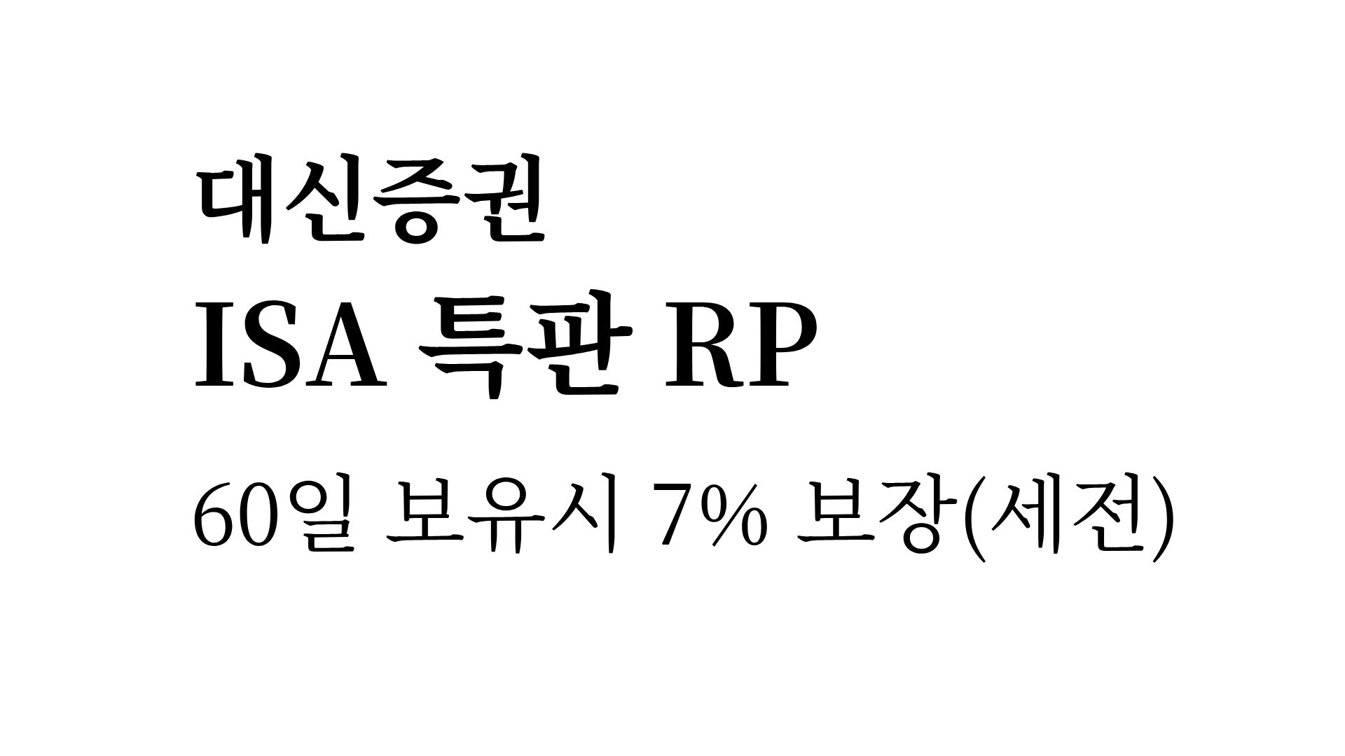 대신증권 ISA에서 연 7% RP 특판,  한도 2000만원으로 4배 확대, 60일 넣으면 7% 받을 수 있다.